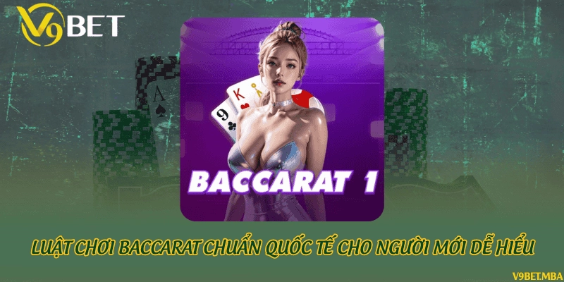 Luật chơi Baccarat chuẩn quốc tế cho người mới dễ hiểu