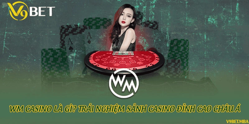 WM Casino là gì? Trải nghiệm sảnh casino đỉnh cao châu Á
